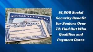 $1,800 Social Security Benefit for Seniors Over 72: Find Out Who Qualifies and Payment Dates