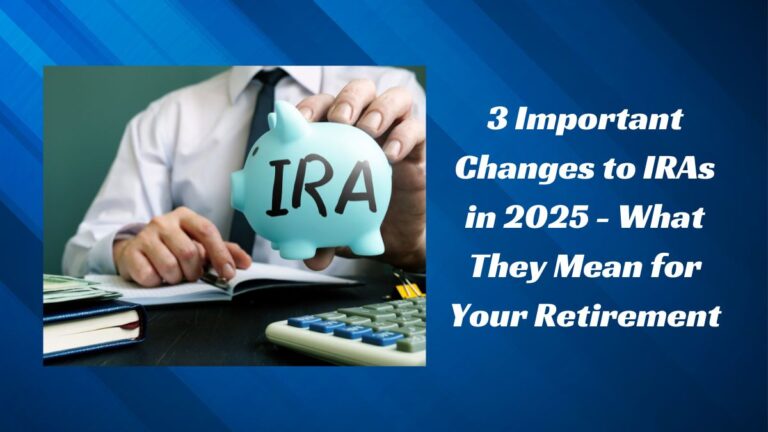 3 Important Changes to IRAs in 2025 - What They Mean for Your Retirement