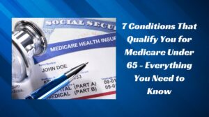 7 Conditions That Qualify You for Medicare Under 65 - Everything You Need to Know