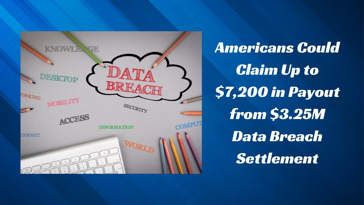 Americans Could Claim Up to $7,200 in Payout from $3.25M Data Breach Settlement