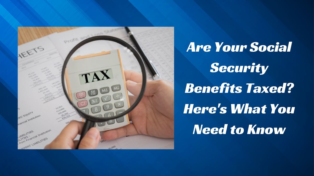 Are Your Social Security Benefits Taxed? Here's What You Need to Know