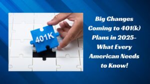 Big Changes Coming to 401(k) Plans in 2025- What Every American Needs to Know!