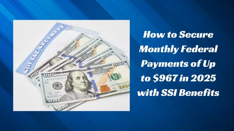 How to Secure Monthly Federal Payments of Up to $967 in 2025 with SSI Benefits