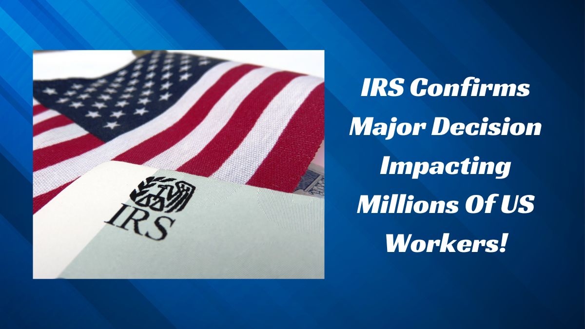 IRS Confirms Major Decision Impacting Millions Of US Workers!