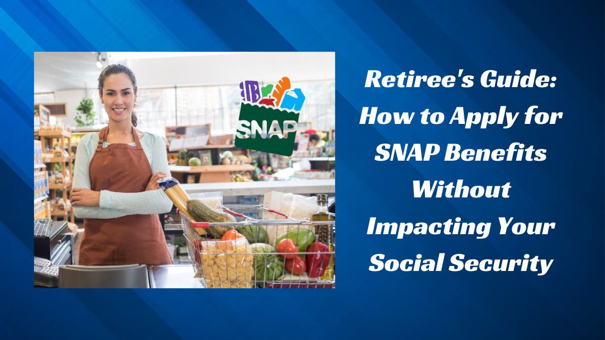 Retiree's Guide: How to Apply for SNAP Benefits Without Impacting Your Social Security