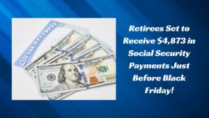 Retirees Set to Receive $4,873 in Social Security Payments Just Before Black Friday!